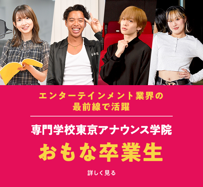 エンターテインメント業界の最前線で活躍 専門学校東京アナウンス学院 おもな卒業生